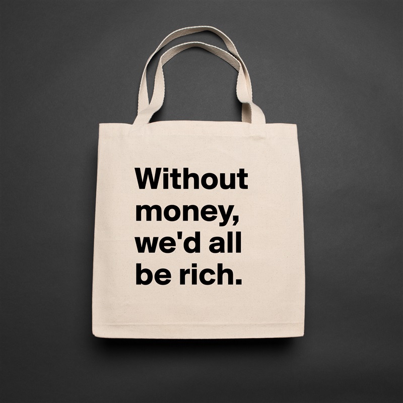 Without money, we'd all be rich. Natural Eco Cotton Canvas Tote 