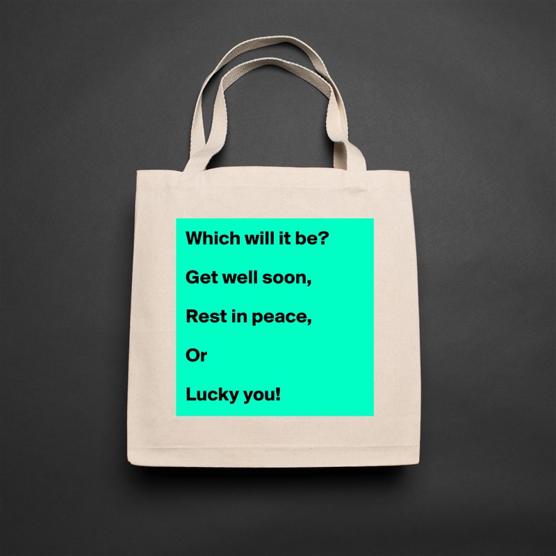 Which will it be?

Get well soon,

Rest in peace,

Or

Lucky you! Natural Eco Cotton Canvas Tote 