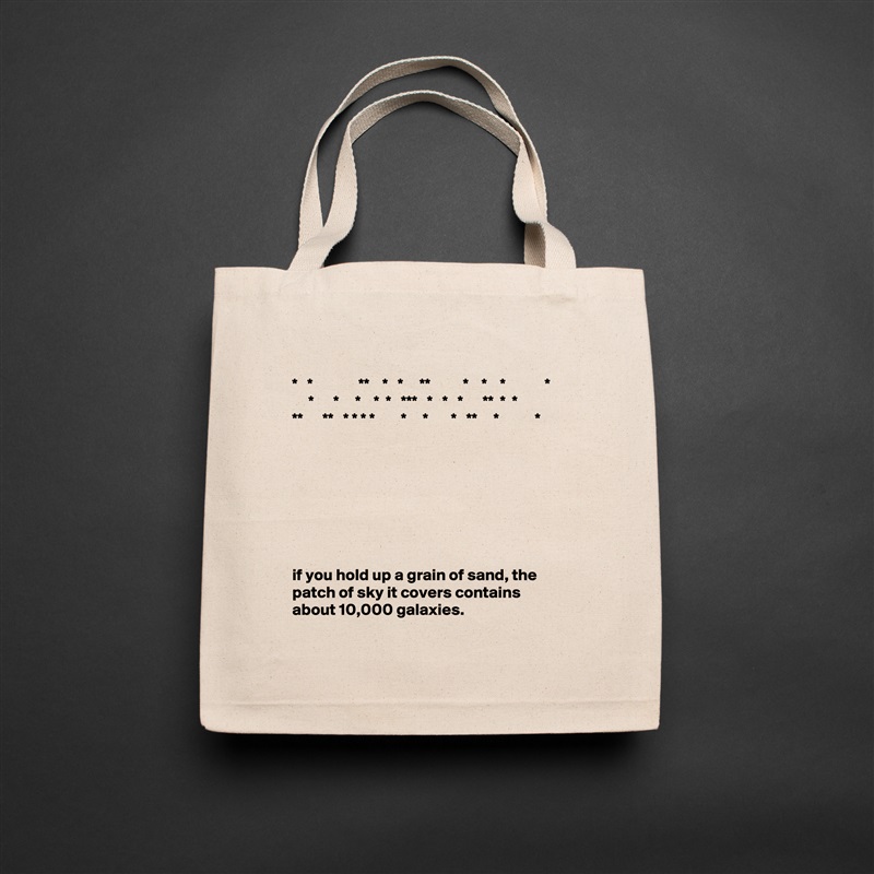 
*   *              **    *   *     **          *    *    *            *
     *      *     *    *  *   ***   *   *   *      **  *  *
**      **   * * * *        *     *       *   **     *           *








if you hold up a grain of sand, the patch of sky it covers contains about 10,000 galaxies. Natural Eco Cotton Canvas Tote 