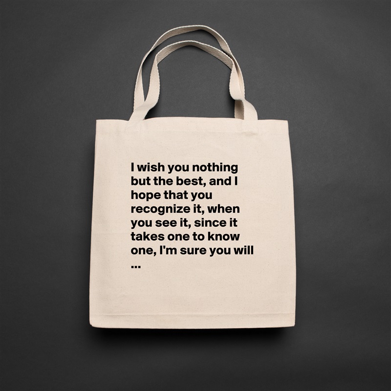 I wish you nothing but the best, and I hope that you recognize it, when you see it, since it takes one to know one, I'm sure you will ...
 Natural Eco Cotton Canvas Tote 