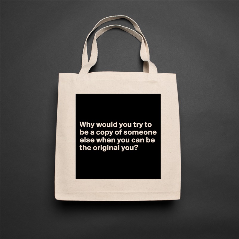 


Why would you try to be a copy of someone else when you can be the original you?

 Natural Eco Cotton Canvas Tote 