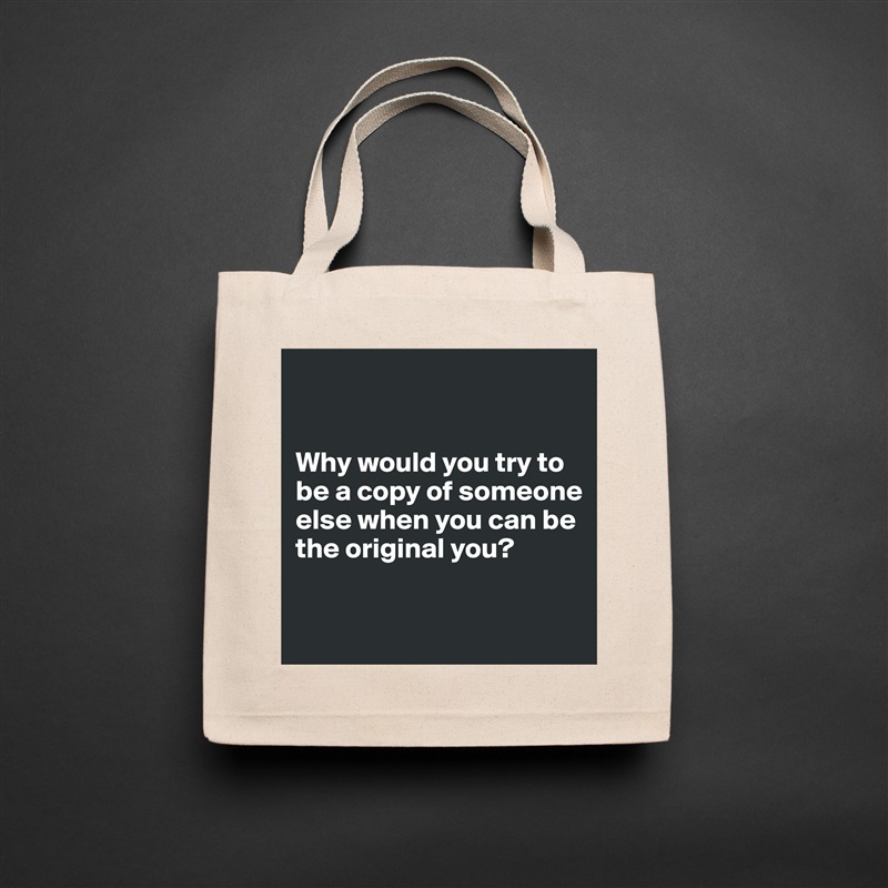 


Why would you try to be a copy of someone else when you can be the original you?

 Natural Eco Cotton Canvas Tote 