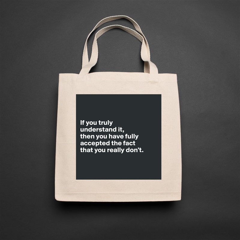 


If you truly 
understand it, 
then you have fully accepted the fact 
that you really don't.


 Natural Eco Cotton Canvas Tote 