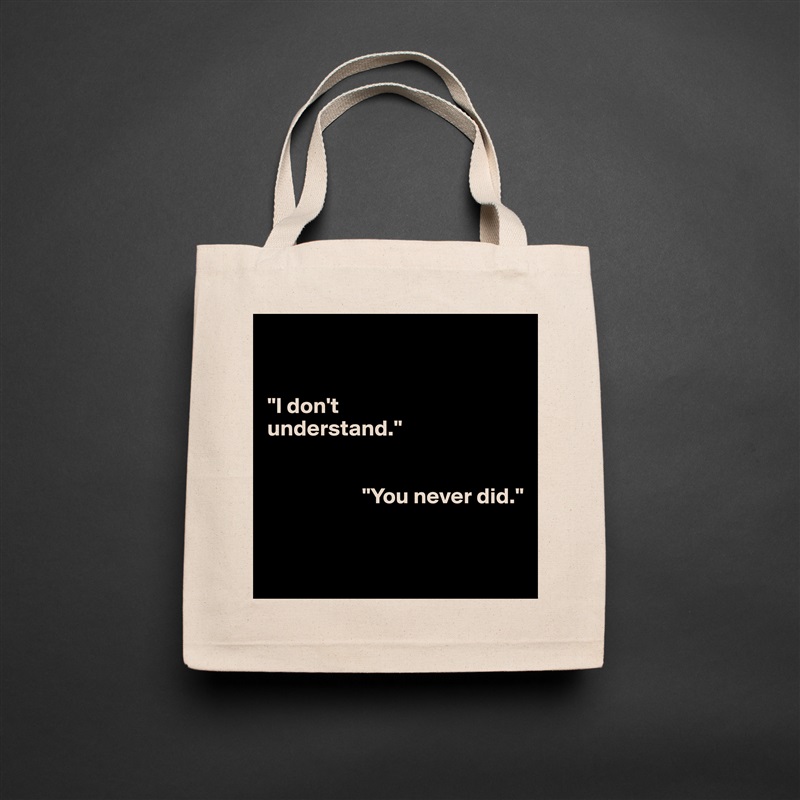 


"I don't 
understand."


                     "You never did."


 Natural Eco Cotton Canvas Tote 