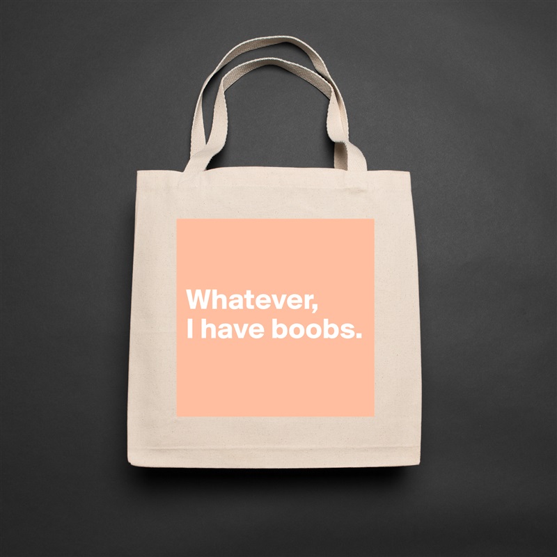 

Whatever, 
I have boobs.

 Natural Eco Cotton Canvas Tote 