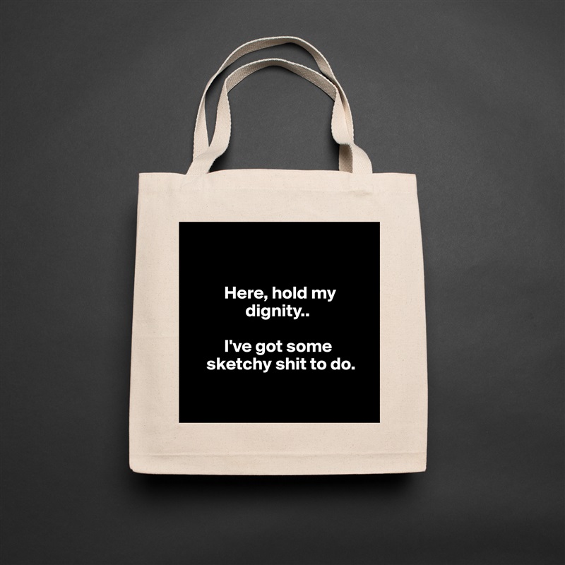

    
          Here, hold my           
                dignity..

          I've got some             
     sketchy shit to do.
     
    Natural Eco Cotton Canvas Tote 