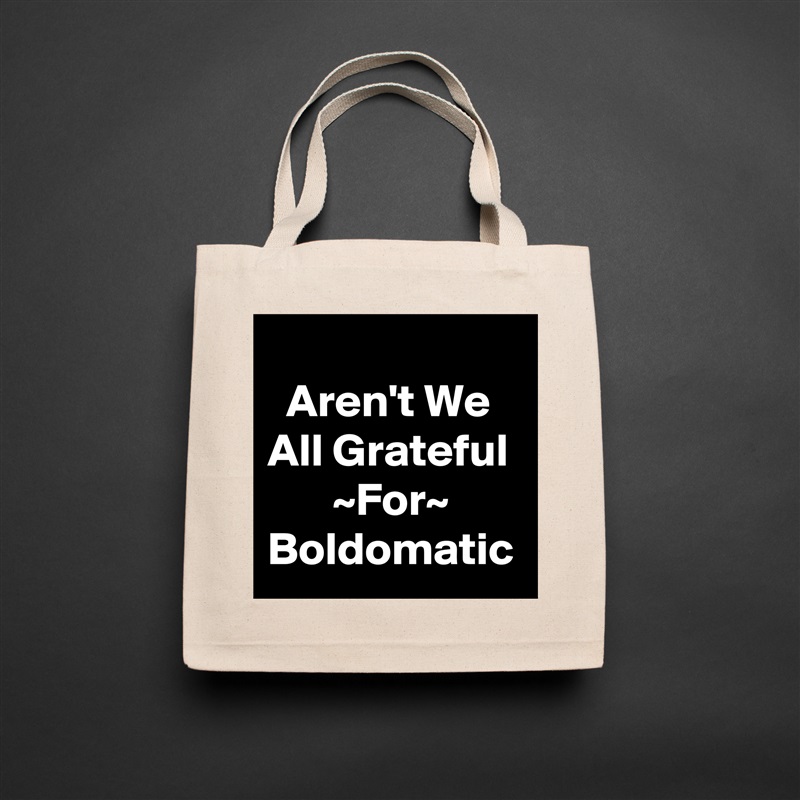 
  Aren't We All Grateful        ~For~ Boldomatic  Natural Eco Cotton Canvas Tote 