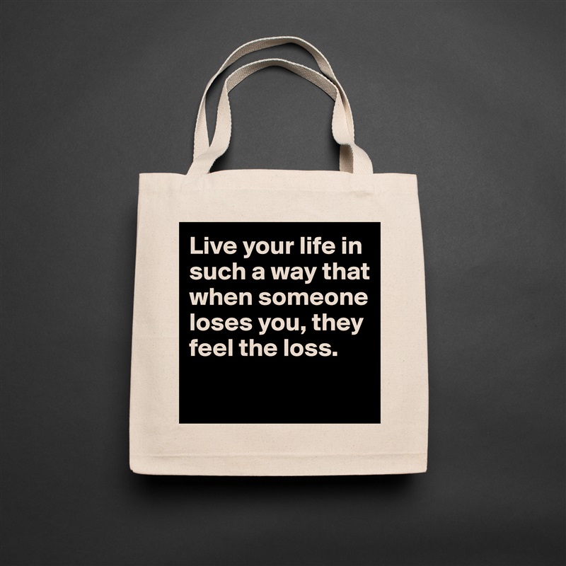 Live your life in such a way that when someone loses you, they feel the loss.

 Natural Eco Cotton Canvas Tote 