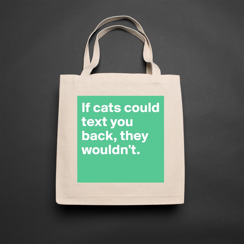 If cats could text you back, they wouldn't.
 Natural Eco Cotton Canvas Tote 