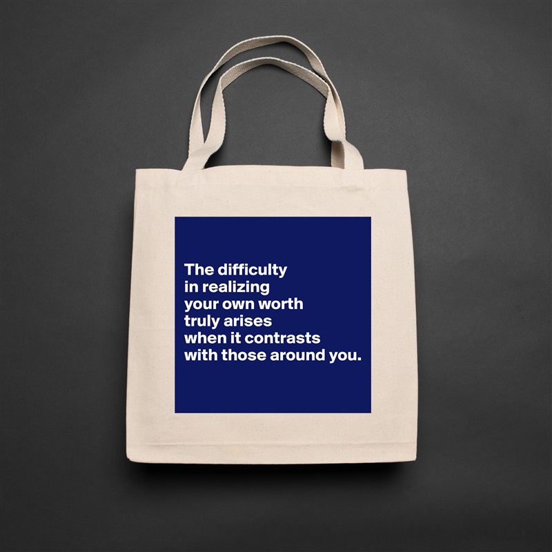 

The difficulty 
in realizing 
your own worth 
truly arises 
when it contrasts 
with those around you.

 Natural Eco Cotton Canvas Tote 