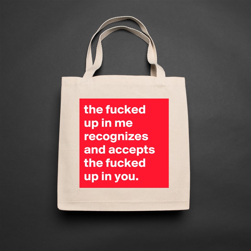 the fucked up in me recognizes and accepts the fucked up in you. Natural Eco Cotton Canvas Tote 