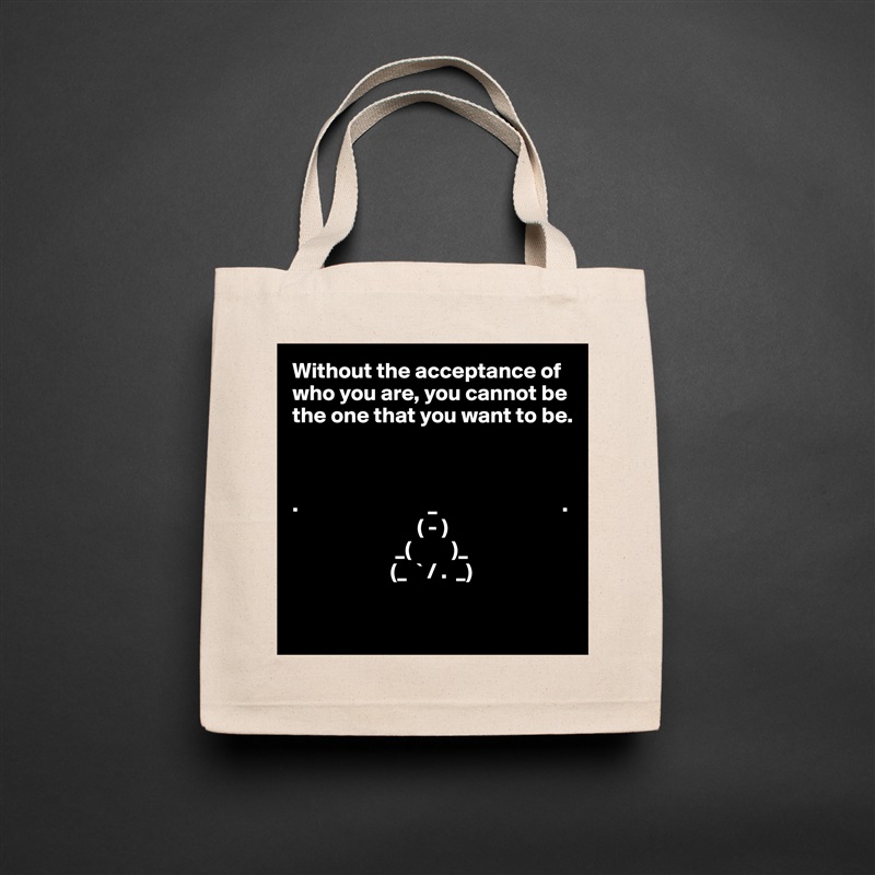 Without the acceptance of who you are, you cannot be the one that you want to be.



.                             _                            .
                            ( - )
                       _(         )_
                      (_  ` / .  _)          

 Natural Eco Cotton Canvas Tote 