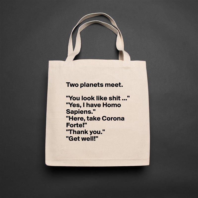 Two planets meet.

"You look like shit ..."
"Yes, I have Homo Sapiens."
"Here, take Corona Forte!"
"Thank you."
"Get well!" Natural Eco Cotton Canvas Tote 