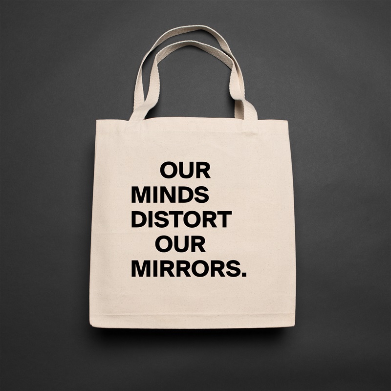       OUR
MINDS         DISTORT
     OUR MIRRORS. Natural Eco Cotton Canvas Tote 