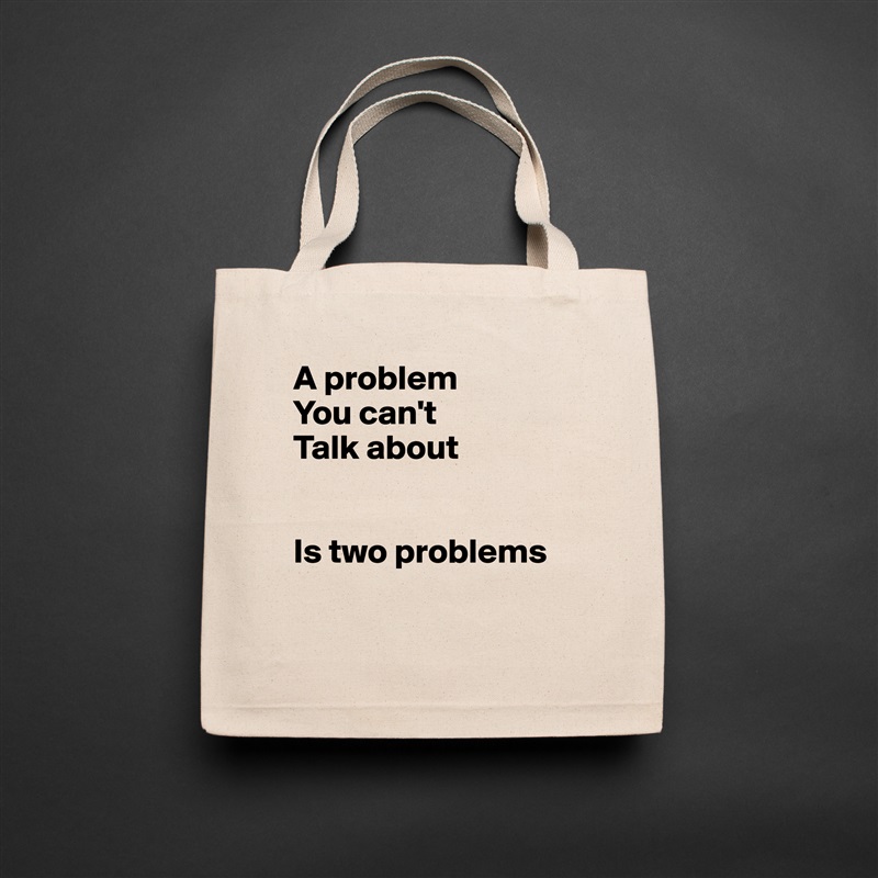 A problem 
You can't
Talk about


Is two problems

 Natural Eco Cotton Canvas Tote 