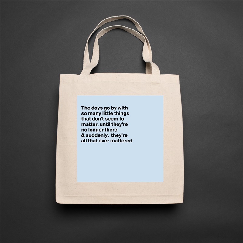 
The days go by with
so many little things
that don't seem to
matter, until they're 
no longer there 
& suddenly,  they're
all that ever mattered 





 Natural Eco Cotton Canvas Tote 