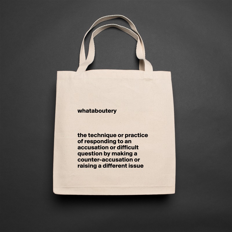 

whataboutery



the technique or practice of responding to an accusation or difficult question by making a counter-accusation or raising a different issue Natural Eco Cotton Canvas Tote 