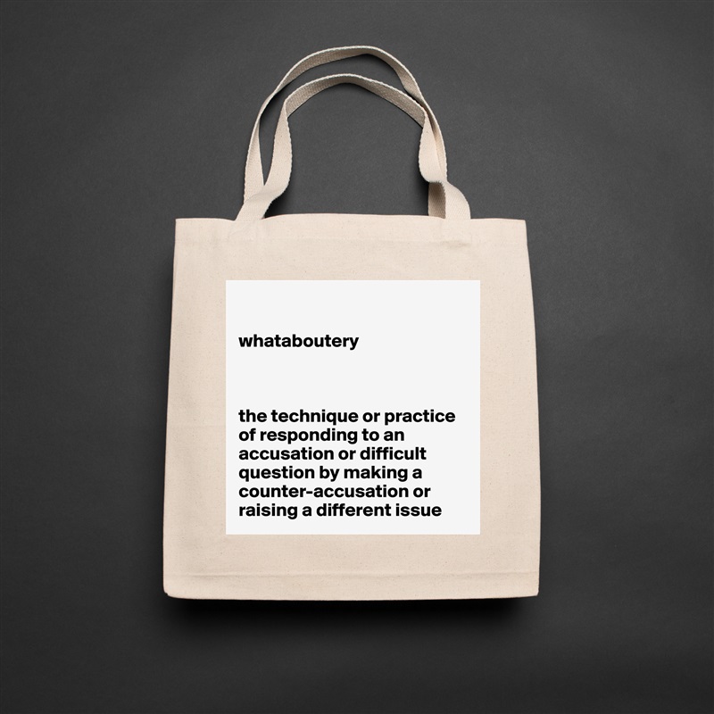 

whataboutery



the technique or practice of responding to an accusation or difficult question by making a counter-accusation or raising a different issue Natural Eco Cotton Canvas Tote 