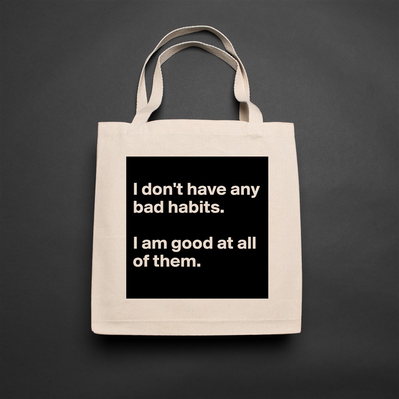 
I don't have any bad habits. 

I am good at all of them.
 Natural Eco Cotton Canvas Tote 
