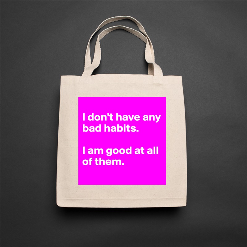 
I don't have any bad habits. 

I am good at all of them.
 Natural Eco Cotton Canvas Tote 