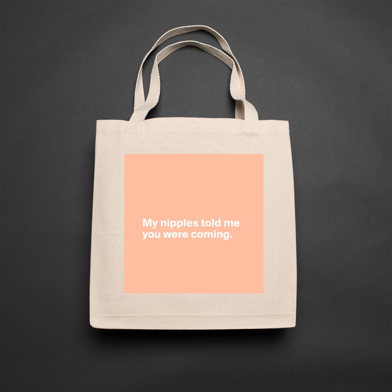 



    
     My nipples told me  
     you were coming.



 Natural Eco Cotton Canvas Tote 