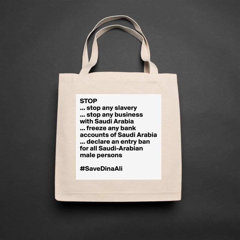 STOP
... stop any slavery
... stop any business with Saudi Arabia 
... freeze any bank accounts of Saudi Arabia
... declare an entry ban for all Saudi-Arabian male persons

#SaveDinaAli Natural Eco Cotton Canvas Tote 