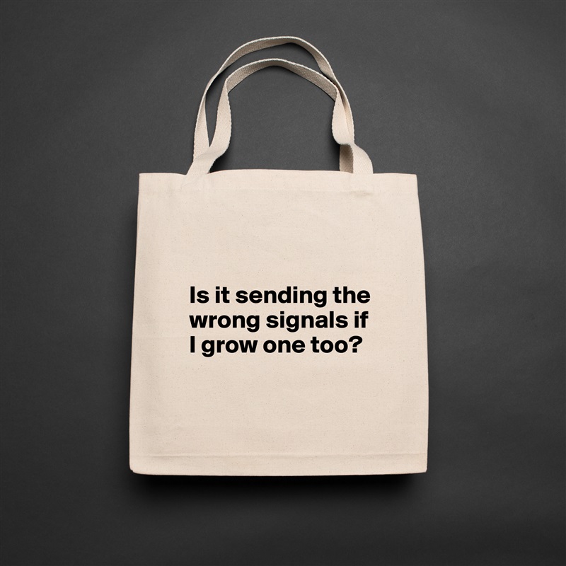 

Is it sending the wrong signals if I grow one too?

 Natural Eco Cotton Canvas Tote 