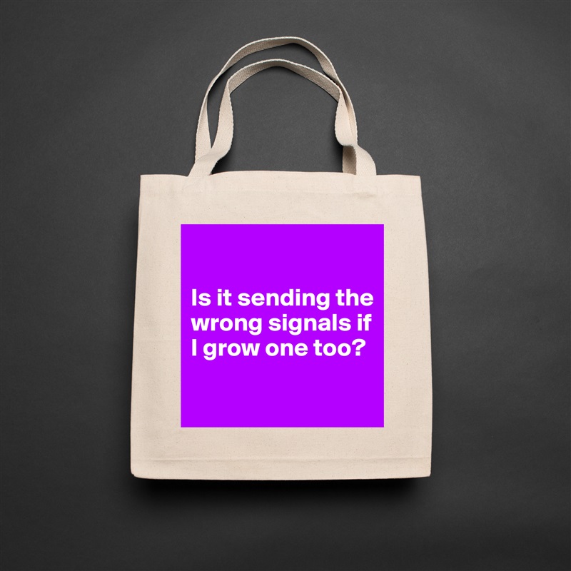 

Is it sending the wrong signals if I grow one too?

 Natural Eco Cotton Canvas Tote 