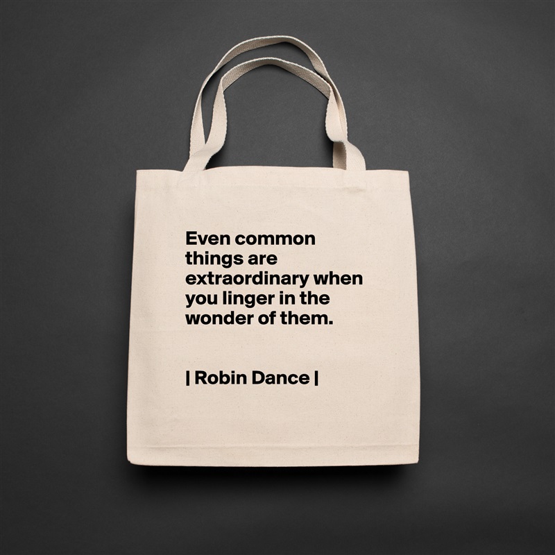 Even common things are extraordinary when you linger in the wonder of them. 


| Robin Dance | Natural Eco Cotton Canvas Tote 