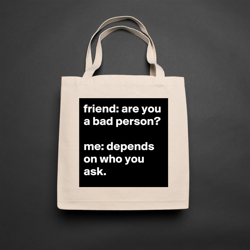 friend: are you a bad person?

me: depends on who you ask. Natural Eco Cotton Canvas Tote 