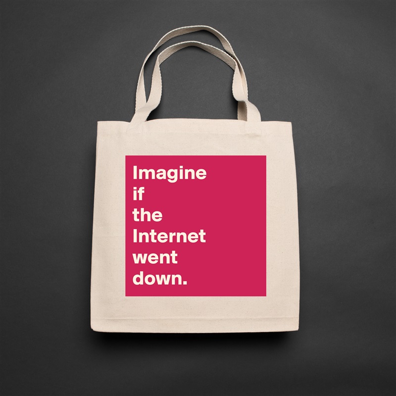 Imagine 
if 
the 
Internet went 
down. Natural Eco Cotton Canvas Tote 