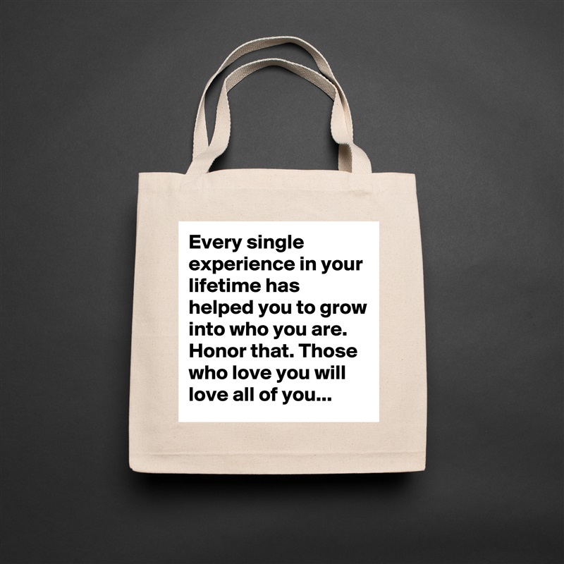 Every single experience in your lifetime has helped you to grow into who you are. Honor that. Those who love you will love all of you... Natural Eco Cotton Canvas Tote 