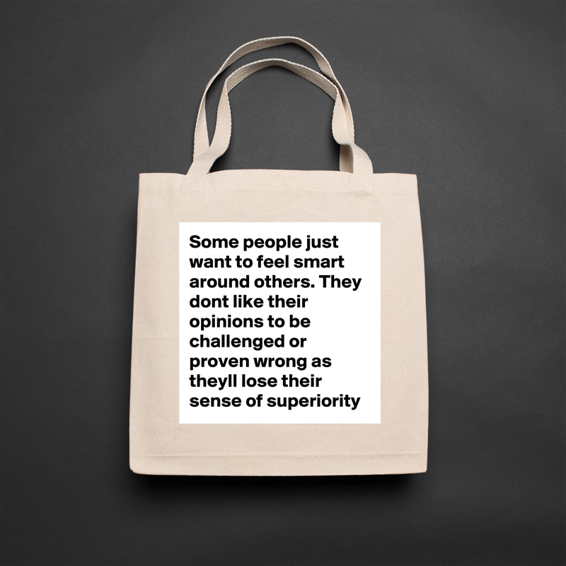 Some people just want to feel smart around others. They dont like their opinions to be challenged or proven wrong as theyll lose their sense of superiority  Natural Eco Cotton Canvas Tote 