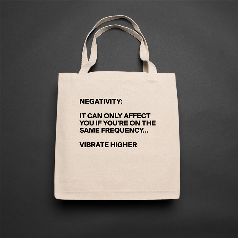 NEGATIVITY:

IT CAN ONLY AFFECT YOU IF YOU'RE ON THE SAME FREQUENCY...

VIBRATE HIGHER 


 Natural Eco Cotton Canvas Tote 