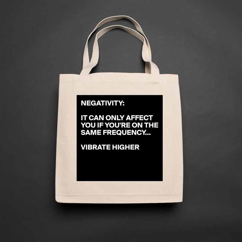 NEGATIVITY:

IT CAN ONLY AFFECT YOU IF YOU'RE ON THE SAME FREQUENCY...

VIBRATE HIGHER 


 Natural Eco Cotton Canvas Tote 
