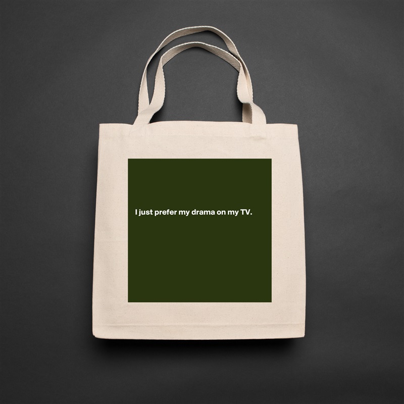 




I just prefer my drama on my TV.








 Natural Eco Cotton Canvas Tote 
