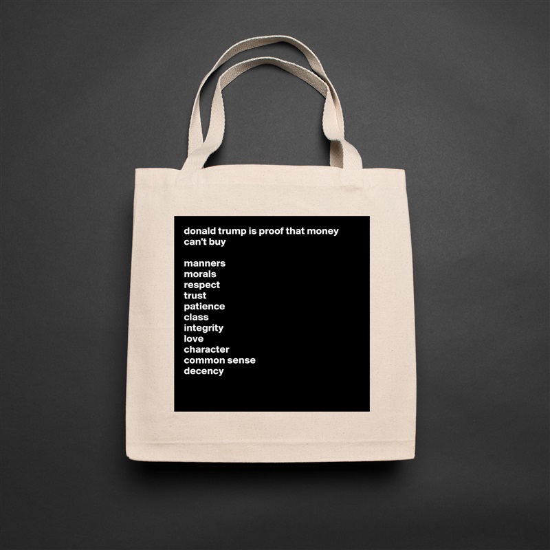 donald trump is proof that money can't buy

manners
morals
respect
trust
patience 
class
integrity 
love
character 
common sense
decency

 Natural Eco Cotton Canvas Tote 