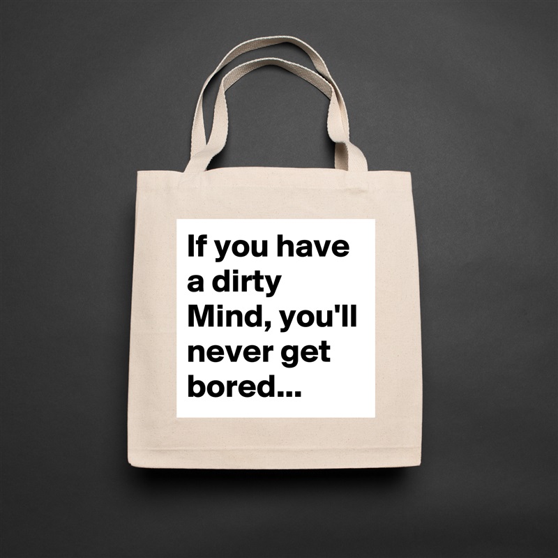 If you have a dirty Mind, you'll never get bored... Natural Eco Cotton Canvas Tote 
