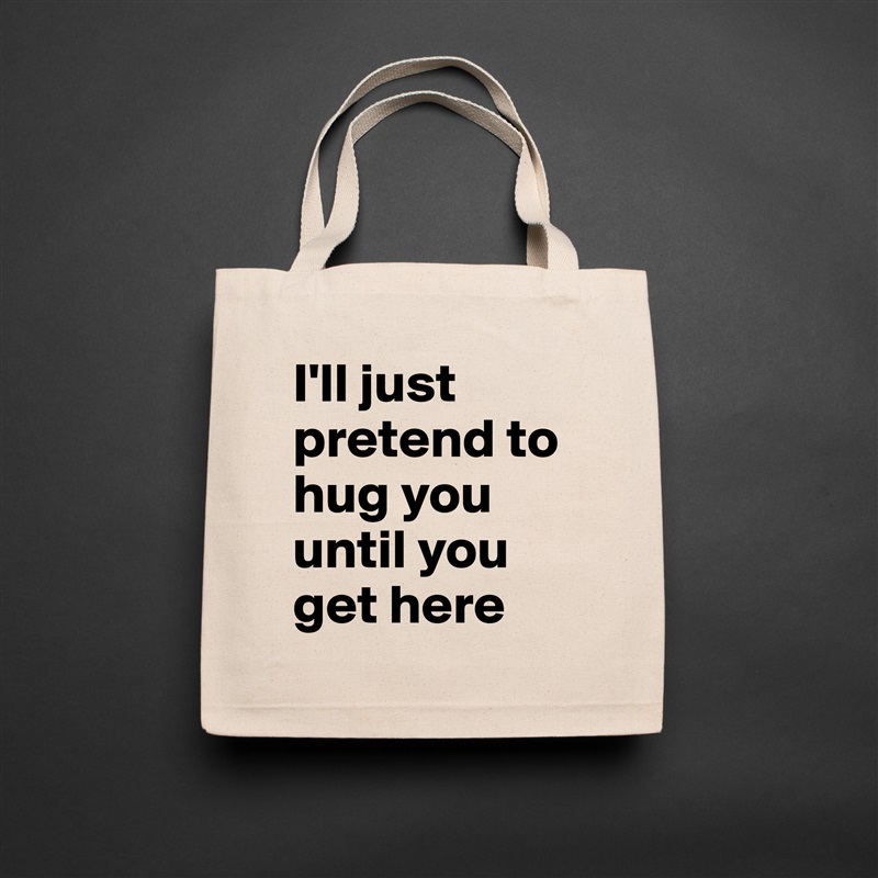 I'll just pretend to hug you until you get here Natural Eco Cotton Canvas Tote 