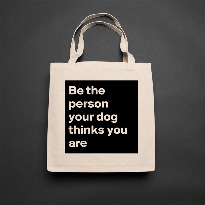 Be the person your dog thinks you are Natural Eco Cotton Canvas Tote 