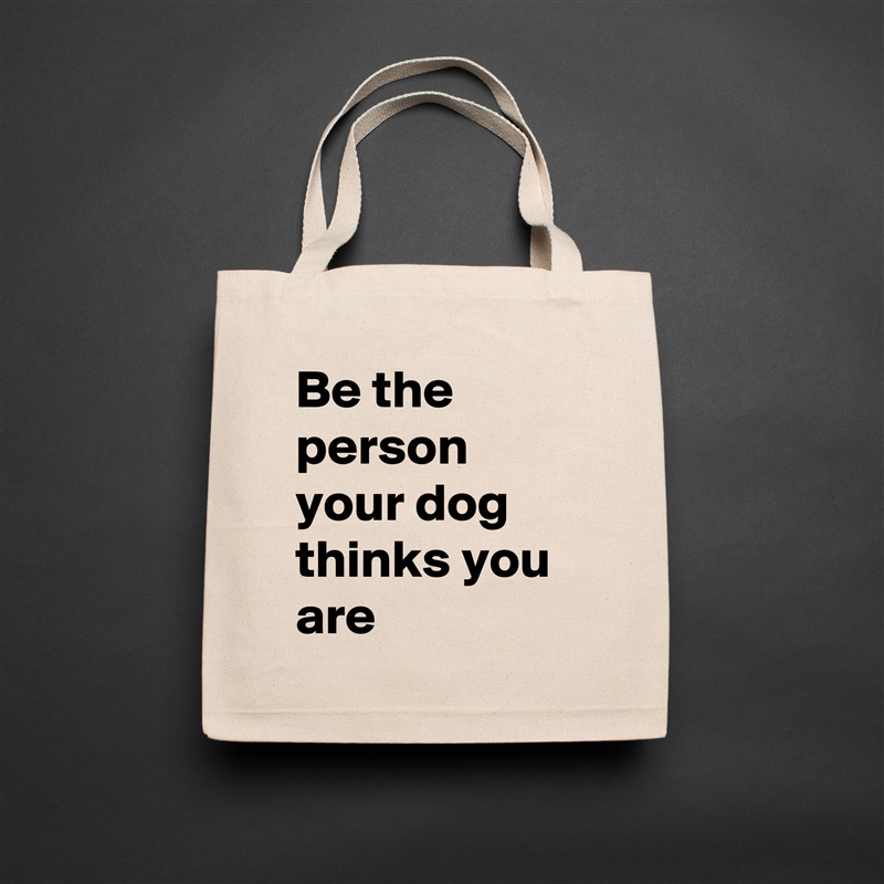 Be the person your dog thinks you are Natural Eco Cotton Canvas Tote 