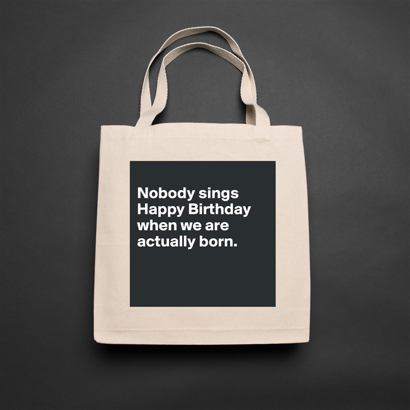 
Nobody sings Happy Birthday when we are actually born. 


 Natural Eco Cotton Canvas Tote 