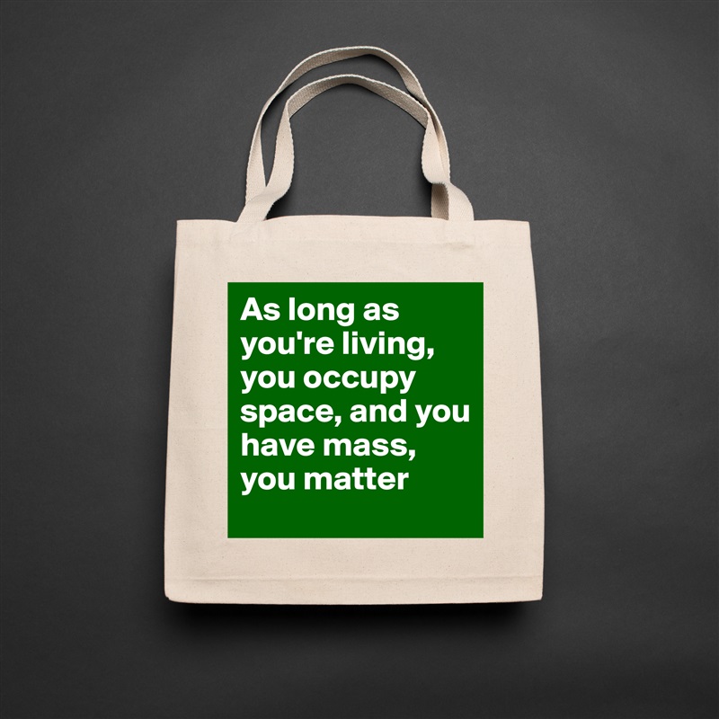 As long as you're living, you occupy space, and you have mass, you matter Natural Eco Cotton Canvas Tote 