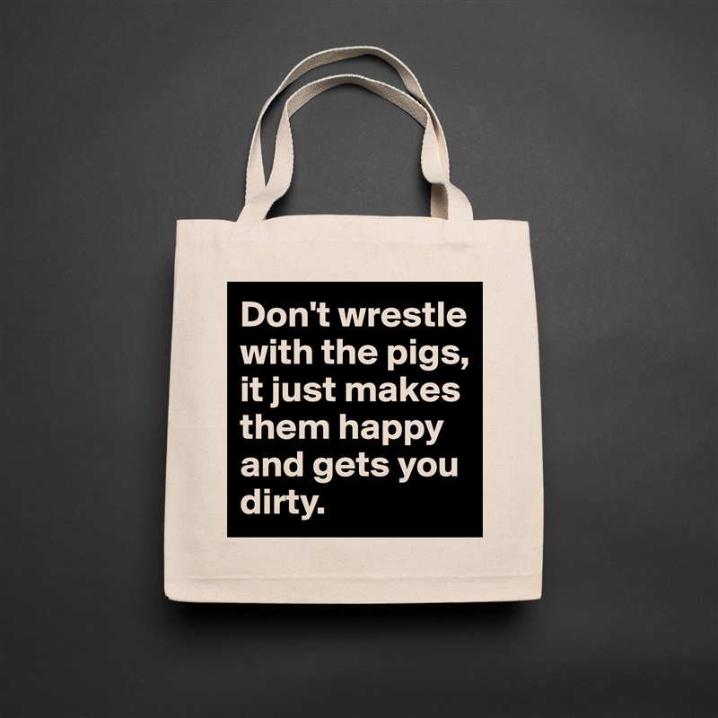 Don't wrestle with the pigs, 
it just makes them happy 
and gets you dirty. Natural Eco Cotton Canvas Tote 