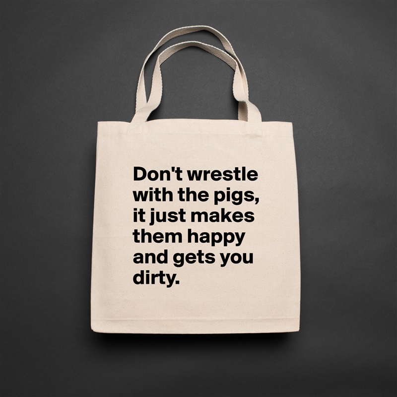 Don't wrestle with the pigs, 
it just makes them happy 
and gets you dirty. Natural Eco Cotton Canvas Tote 