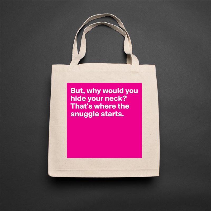 But, why would you hide your neck? That's where the snuggle starts.



 Natural Eco Cotton Canvas Tote 