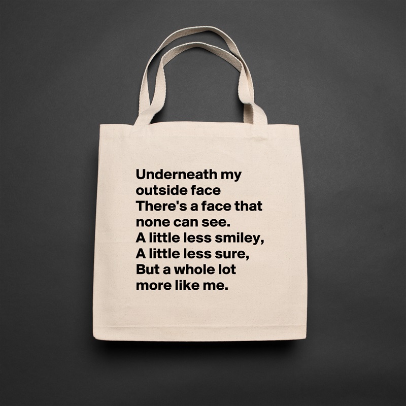 Underneath my outside face
There's a face that none can see.
A little less smiley,
A little less sure,
But a whole lot more like me. Natural Eco Cotton Canvas Tote 