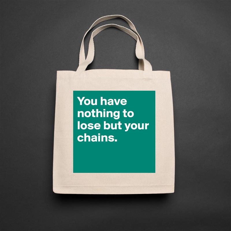 You have nothing to lose but your chains. 

 Natural Eco Cotton Canvas Tote 