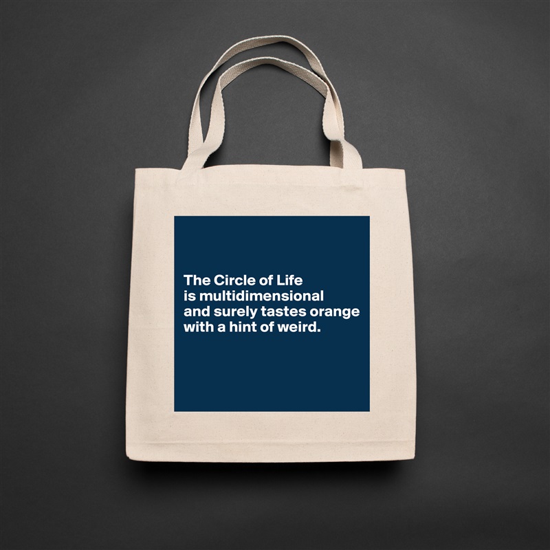 


The Circle of Life 
is multidimensional 
and surely tastes orange with a hint of weird.



 Natural Eco Cotton Canvas Tote 