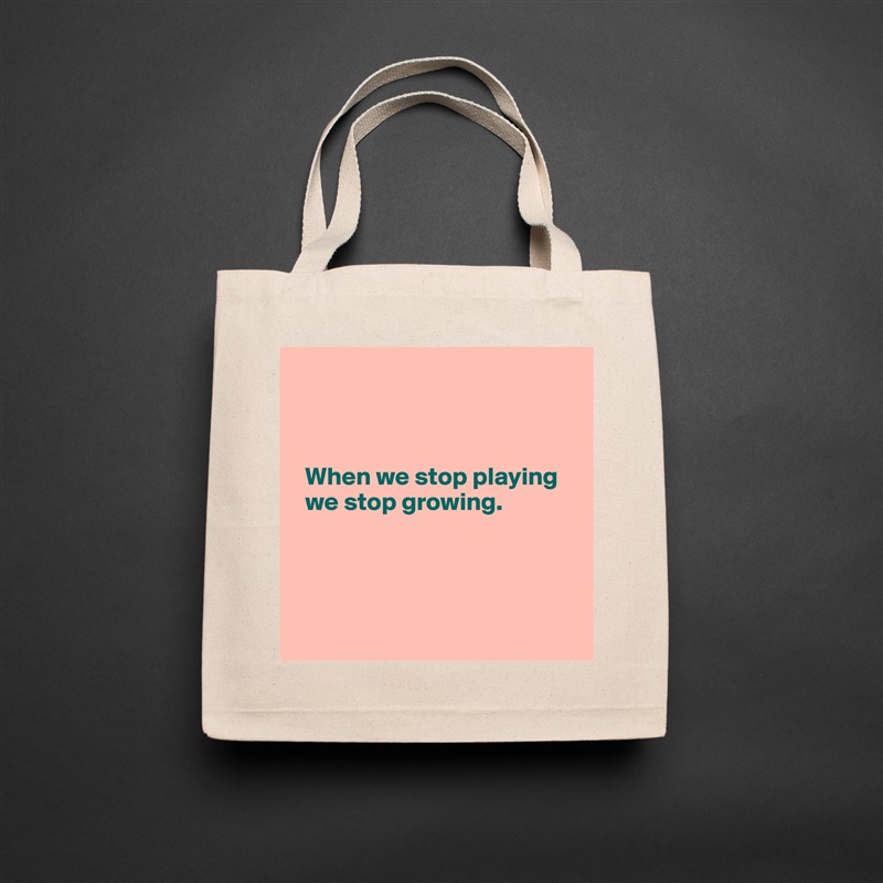 



  When we stop playing 
  we stop growing. 




 Natural Eco Cotton Canvas Tote 